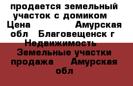 продается земельный участок с домиком › Цена ­ 600 000 - Амурская обл., Благовещенск г. Недвижимость » Земельные участки продажа   . Амурская обл.